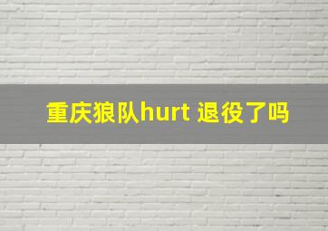 重庆狼队hurt 退役了吗